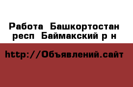  Работа. Башкортостан респ.,Баймакский р-н